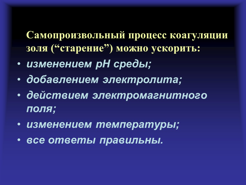 Самопроизвольный процесс коагуляции золя (“старение”) можно ускорить: изменением рН среды; добавлением электролита; действием электромагнитного